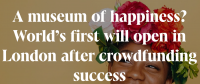 A museum of happiness? World’s first will open in London after crowdfunding success; Idea Consult; Crowdfunding4Culture;